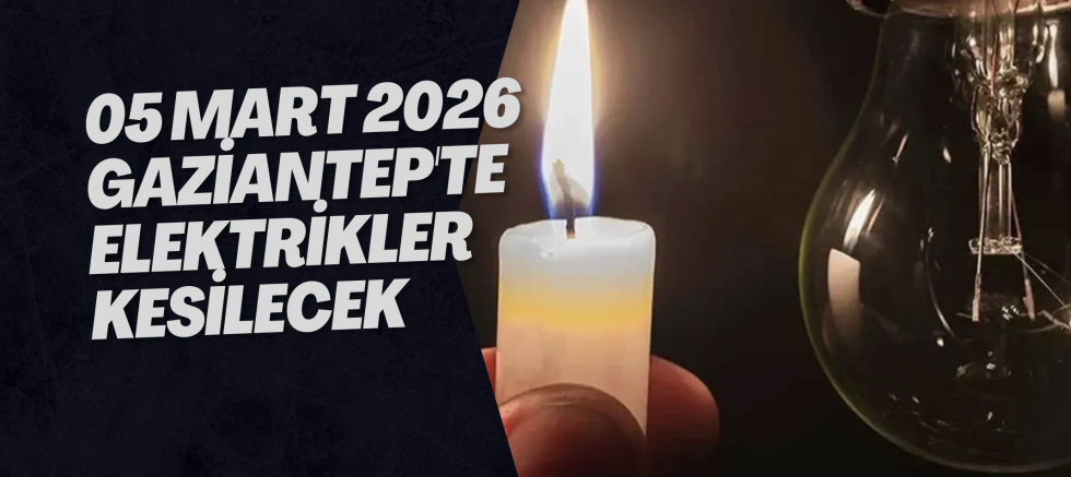 05 Mart 2026 Gaziantep'te Elektrikler Kesilecek