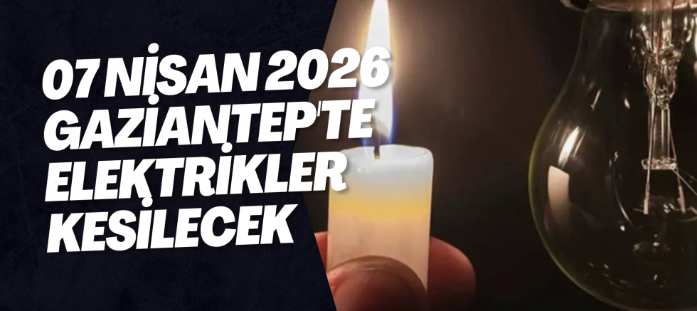 07 Nisan 2026 Gaziantep'te Elektrikler Kesilecek