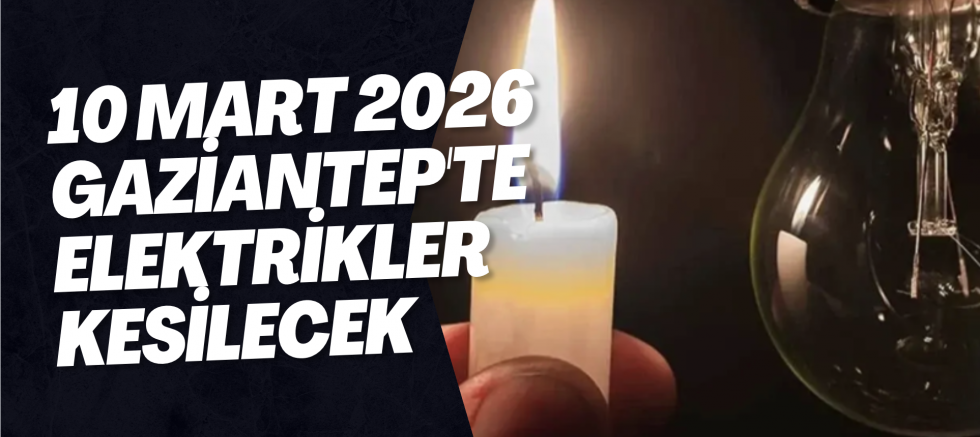 10 Mart 2026 Gaziantep'te Elektrikler Kesilecek