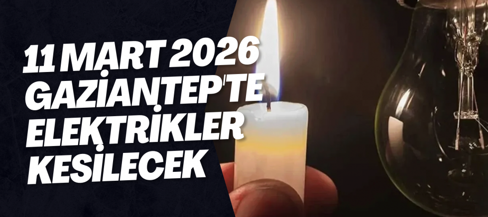 11 Mart 2026 Gaziantep'te Elektrikler Kesilecek