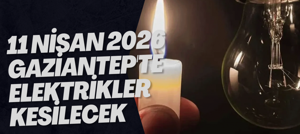 11 Nisan 2026 Gaziantep'te Elektrikler Kesilecek