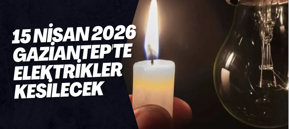 15 Nisan 2026 Gaziantep'te Elektrikler Kesilecek