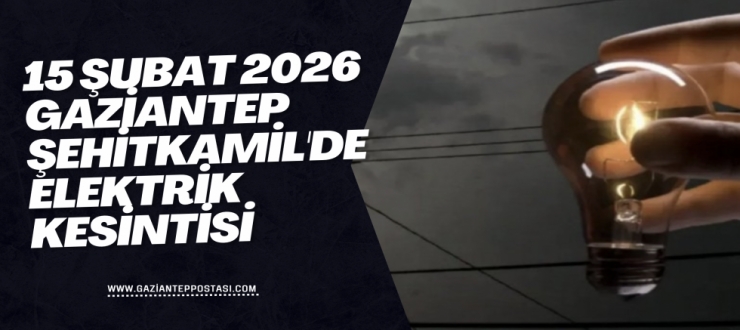 15 Şubat 2026 Gaziantep Şehitkamil'de Elektrik Kesintisi