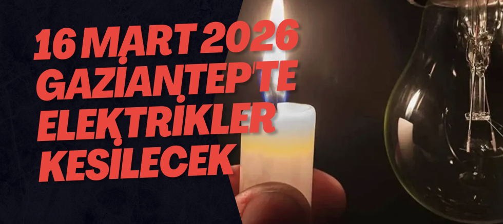16 Mart 2026 Gaziantep'te Elektrikler Kesilecek