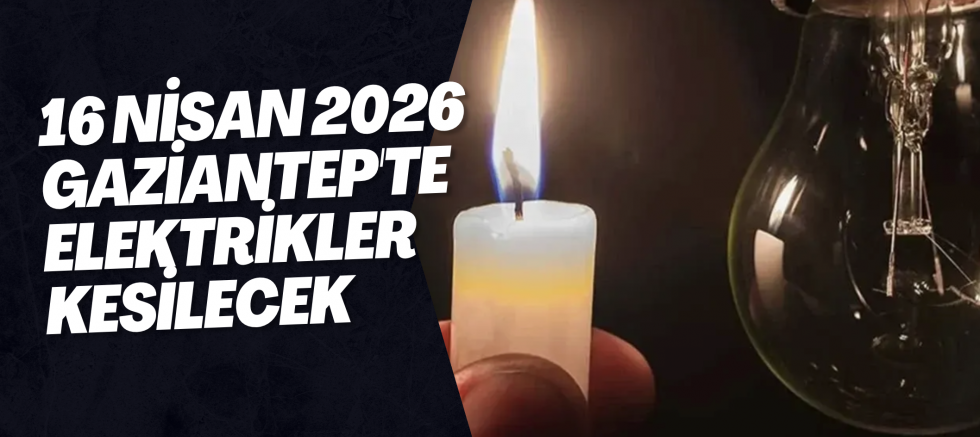 16 Nisan 2026 Gaziantep'te Elektrikler Kesilecek