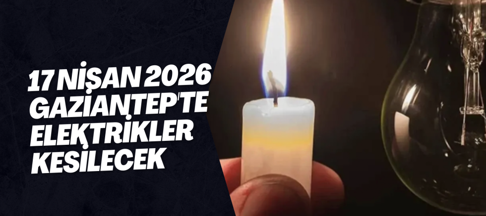 17 Nisan 2026 Gaziantep'te Elektrikler Kesilecek