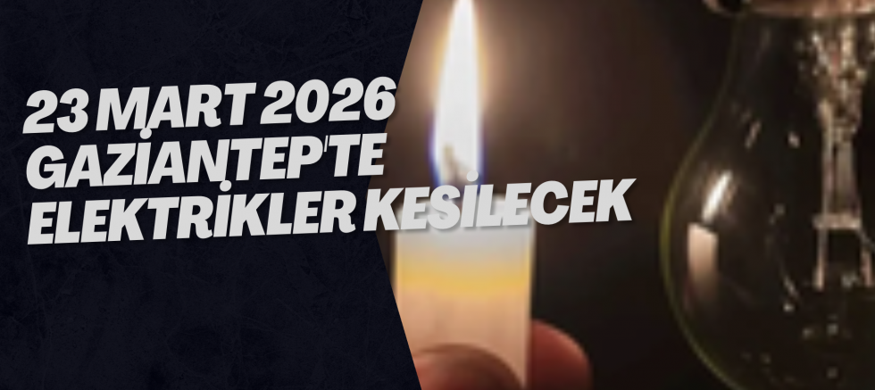23 Mart 2026 Gaziantep'te Elektrikler Kesilecek