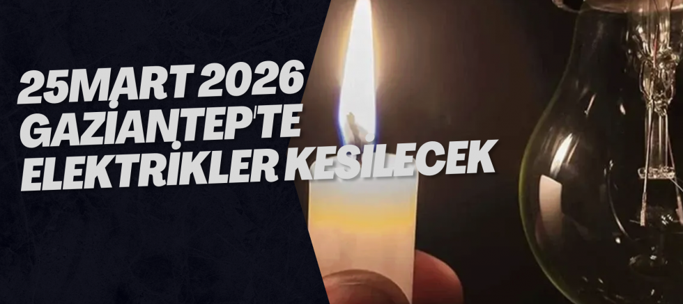 25 Mart 2026 Gaziantep'te Elektrikler Kesilecek