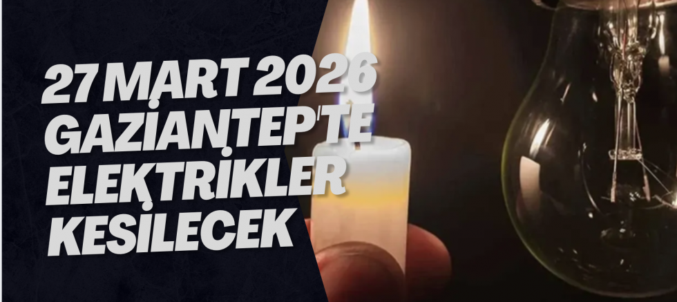 27 Mart 2026 Gaziantep'te Elektrikler Kesilecek