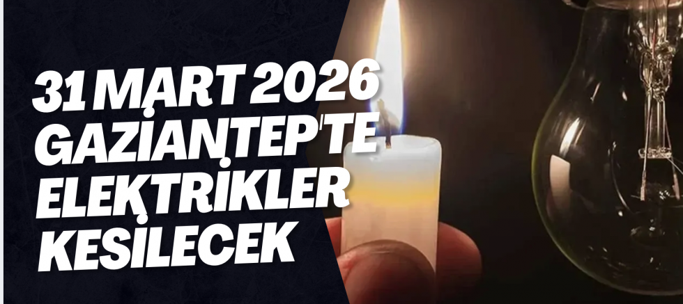 31 Mart 2026 Gaziantep'te Elektrikler Kesilecek