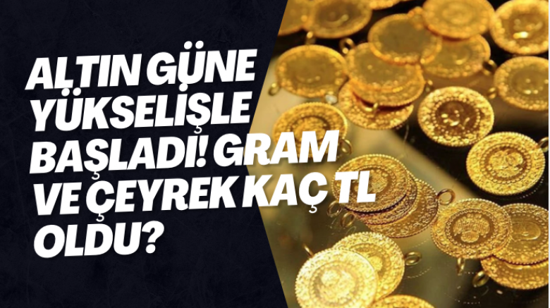 Altın güne yükselişle başladı! Gram ve çeyrek kaç TL oldu?