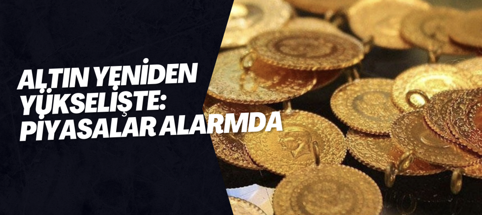 Altın Yeniden Yükselişte: Piyasalar Alarmda