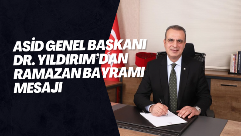 ASİD Genel Başkanı Dr. Yıldırım’dan Ramazan Bayramı mesajı