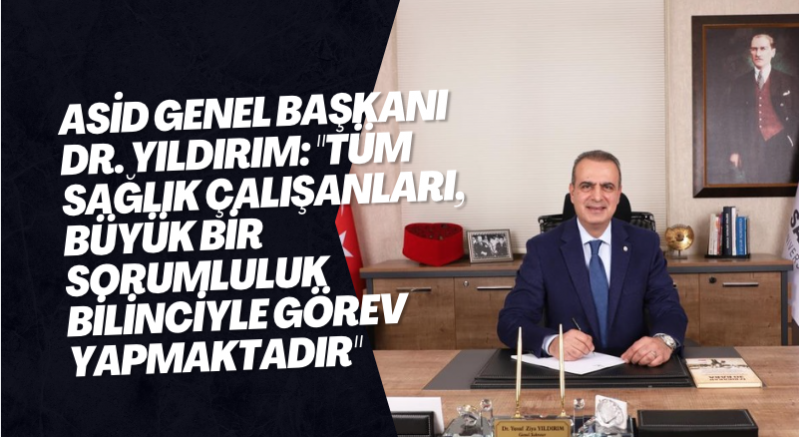 ASİD Genel Başkanı Dr. Yıldırım: "Tüm sağlık çalışanları, büyük bir sorumluluk bilinciyle görev yapmaktadır"