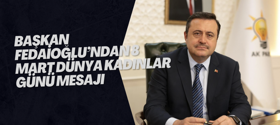 BAŞKAN FEDAİOĞLU’NDAN 8 MART DÜNYA KADINLAR GÜNÜ MESAJI