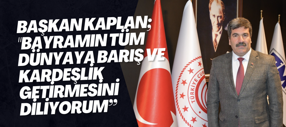 Başkan Kaplan; "Bayramın tüm dünyaya barış ve kardeşlik getirmesini diliyorum”