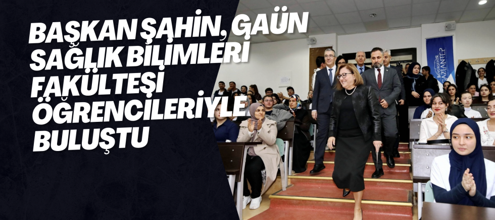 BAŞKAN ŞAHİN, GAÜN SAĞLIK BİLİMLERİ FAKÜLTESİ ÖĞRENCİLERİYLE BULUŞTU