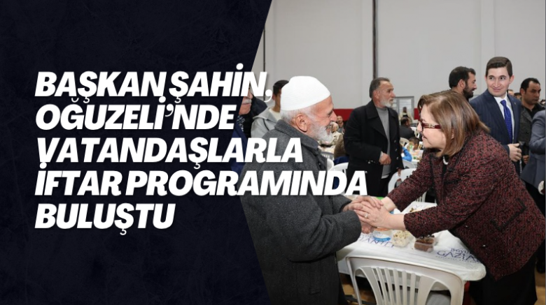 BAŞKAN ŞAHİN, OĞUZELİ’NDE VATANDAŞLARLA İFTAR PROGRAMINDA BULUŞTU   