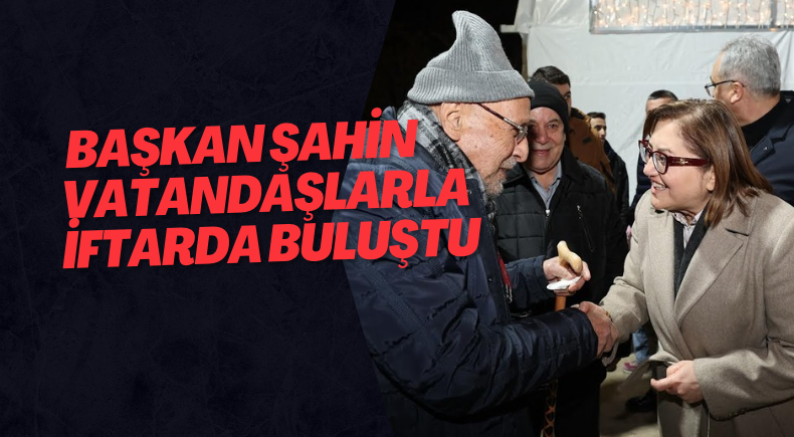  BAŞKAN ŞAHİN VATANDAŞLARLA İFTARDA BULUŞTU