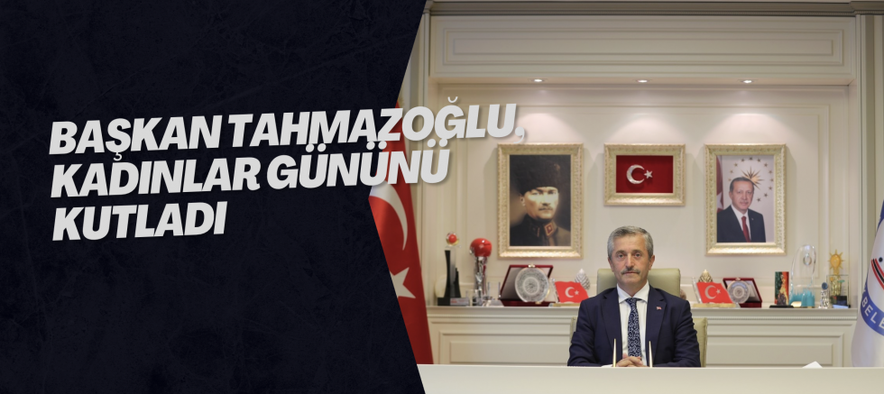 BAŞKAN TAHMAZOĞLU, KADINLAR GÜNÜNÜ KUTLADI
