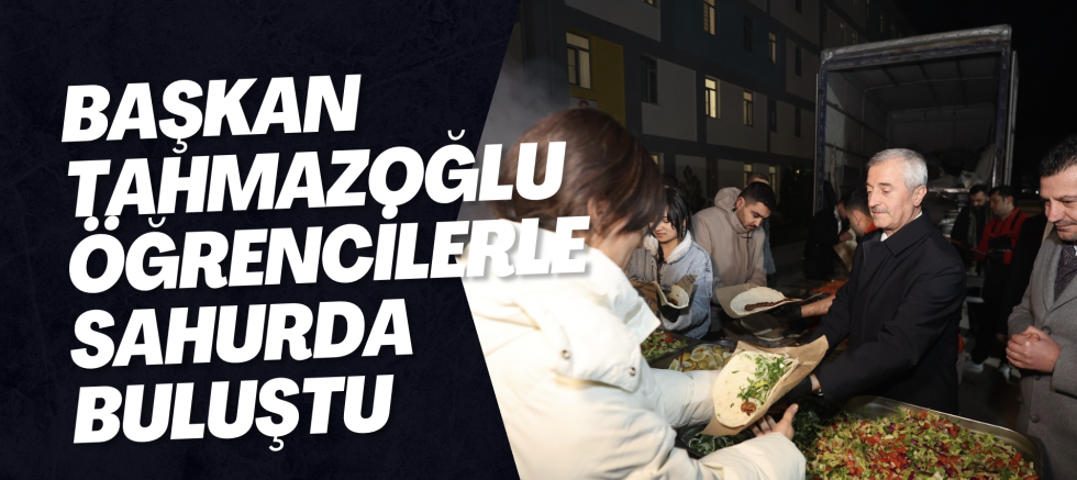 BAŞKAN TAHMAZOĞLU ÖĞRENCİLERLE SAHURDA BULUŞTU
