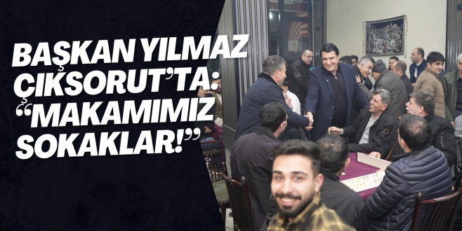 BAŞKAN YILMAZ ÇIKSORUT’TA: “MAKAMIMIZ SOKAKLAR!”
