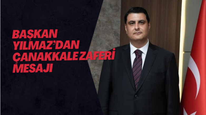 BAŞKAN YILMAZ’DAN ÇANAKKALE ZAFERİ MESAJI