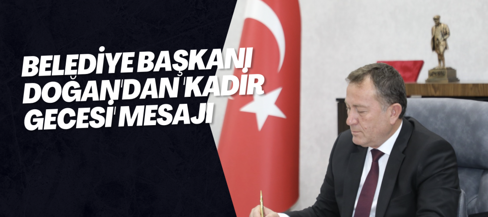 Belediye Başkanı Doğan'dan 'Kadir Gecesi' mesajı
