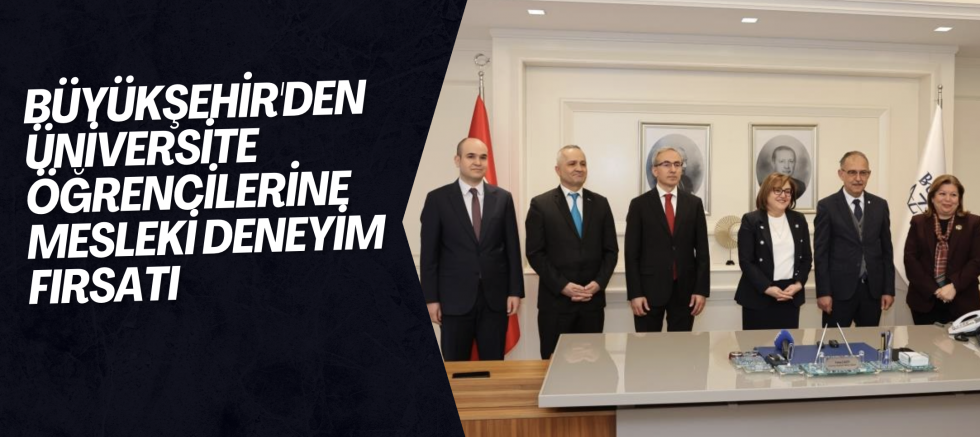 Büyükşehir'den üniversite öğrencilerine mesleki deneyim fırsatı