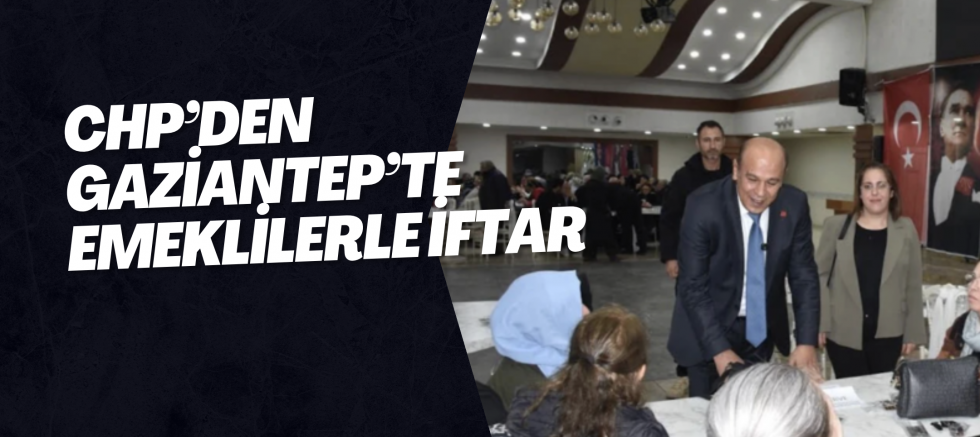 CHP’den Gaziantep’te Emeklilerle İftar