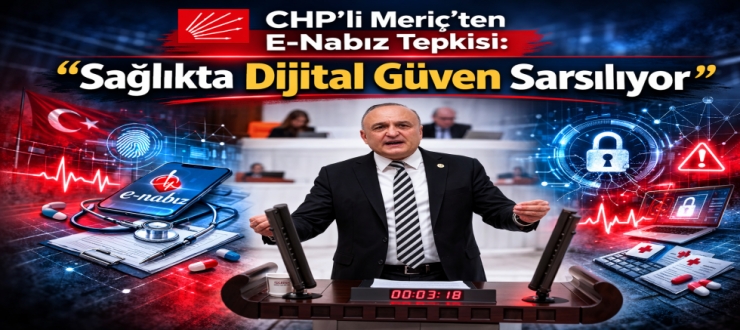 CHP’li Meriç’ten E-Nabız Tepkisi: “Sağlıkta Dijital Güven Sarsılıyor”