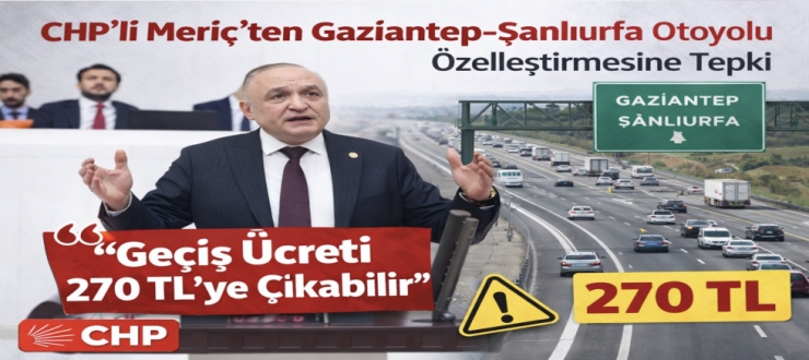 CHP’li Meriç’ten Gaziantep–Şanlıurfa Otoyolu Özelleştirmesine Tepki: “Geçiş Ücreti270 TL’ye Çıkabilir”