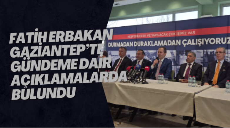 Fatih Erbakan Gaziantep’te Gündeme Dair Açıklamalarda Bulundu