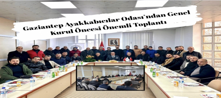 Gaziantep Ayakkabıcılar Odası’ndan Genel Kurul Öncesi Önemli Toplantı
