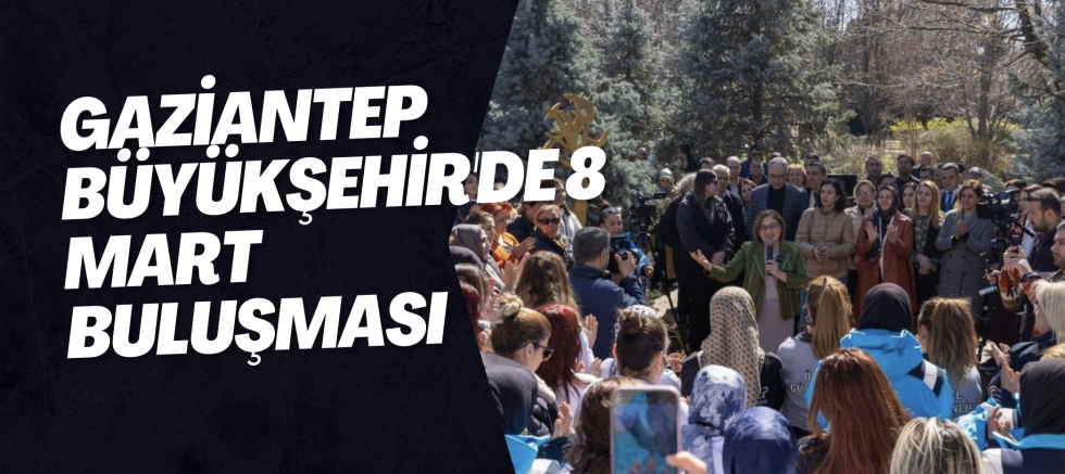 Gaziantep Büyükşehir'de 8 Mart buluşması
