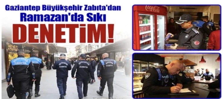 GAZİANTEP BÜYÜKŞEHİR ZABITA'DAN RAMAZAN'DA SIKI DENETİM!
