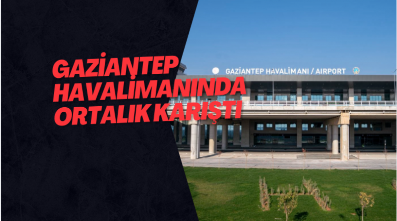 Gaziantep havalimanında ortalık karıştı