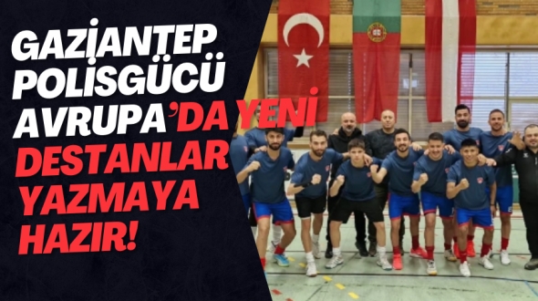 Gaziantep Polisgücü Avrupa’da yeni destanlar yazmaya hazır!