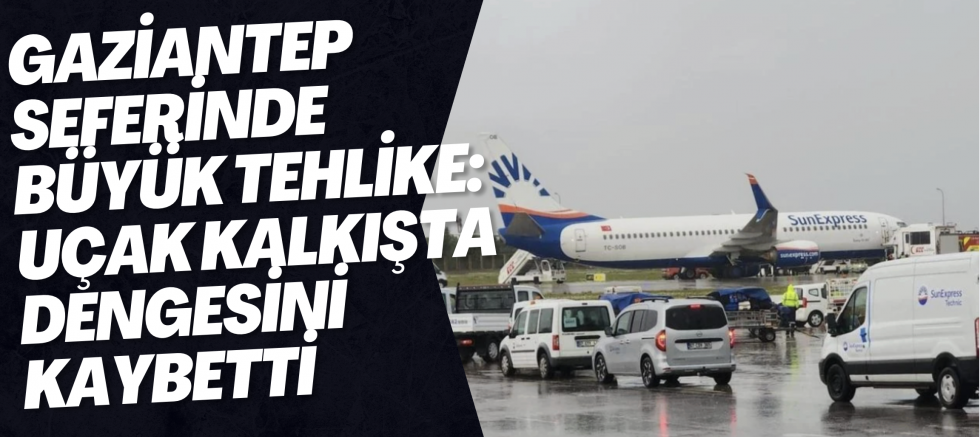 Gaziantep Seferinde Büyük Tehlike: Uçak Kalkışta Dengesini Kaybetti