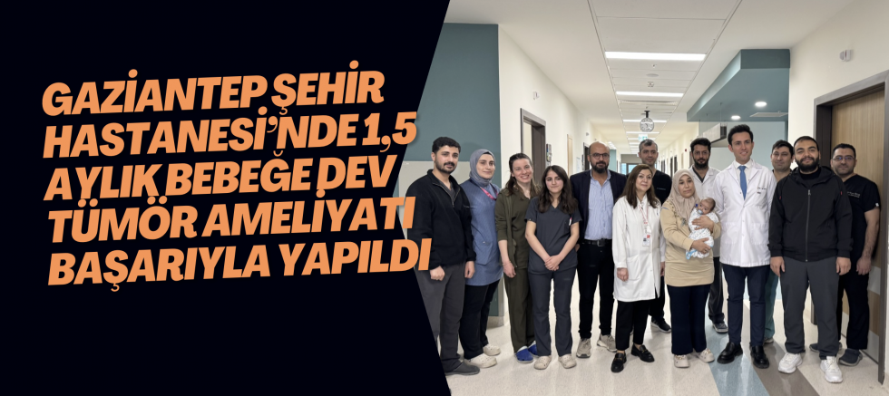 Gaziantep Şehir Hastanesi’nde 1,5 Aylık Bebeğe Dev Tümör Ameliyatı Başarıyla Yapıldı