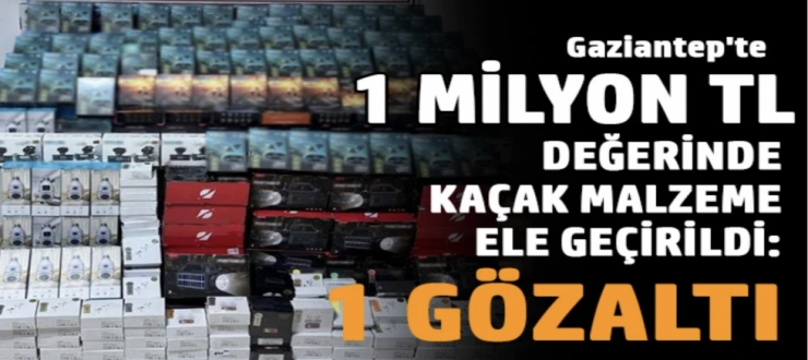 Gaziantep'te 1 milyon TL değerinde kaçak malzeme ele geçirildi: 1 gözaltı