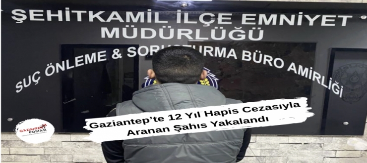 Gaziantep’te 12 Yıl Hapis Cezasıyla Aranan Şahıs Yakalandı