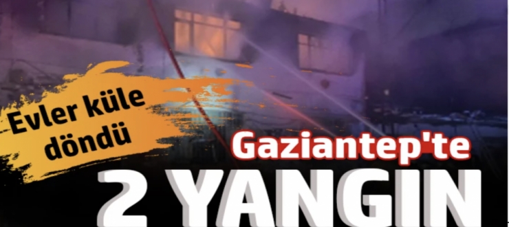 Gaziantep'te 2 yangın: Evler küle döndü 