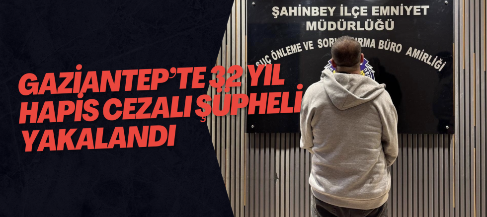 Gaziantep’te 32 Yıl Hapis Cezalı Şüpheli Yakalandı