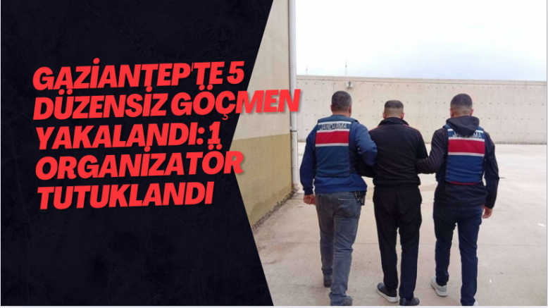 Gaziantep'te 5 düzensiz göçmen yakalandı: 1 organizatör tutuklandı