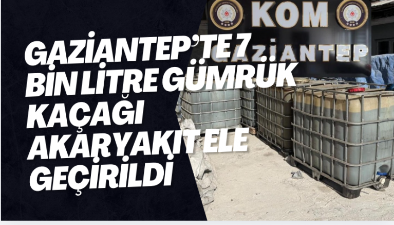 Gaziantep’te 7 bin litre gümrük kaçağı akaryakıt ele geçirildi