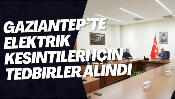Gaziantep’te elektrik kesintileri için tedbirler alındı