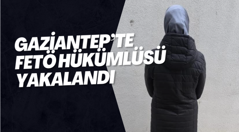 Gazİantep’te FETÖ Hükümlüsü Yakalandı