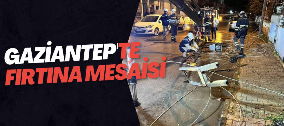 Gaziantep'te fırtına mesaisi