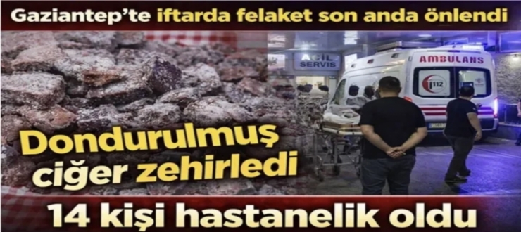 Gaziantep’te iftarda felaket son anda önlendi! Dondurulmuş ciğer zehirledi!